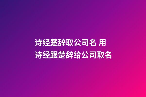 诗经楚辞取公司名 用诗经跟楚辞给公司取名-第1张-公司起名-玄机派